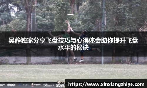 吴静独家分享飞盘技巧与心得体会助你提升飞盘水平的秘诀