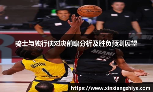骑士与独行侠对决前瞻分析及胜负预测展望