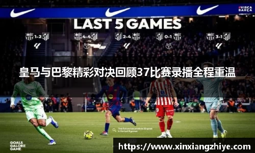 皇马与巴黎精彩对决回顾37比赛录播全程重温