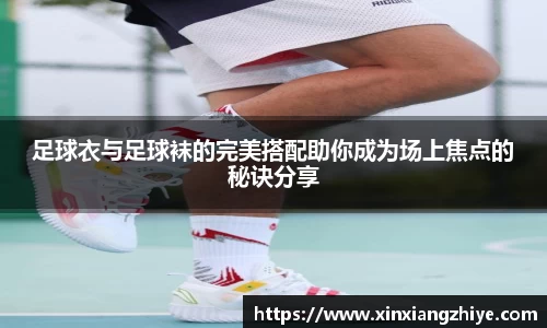 足球衣与足球袜的完美搭配助你成为场上焦点的秘诀分享